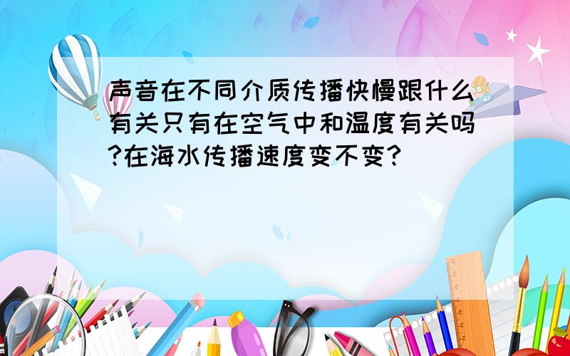 声音在不同介质传播快慢跟什么有关只有在空气中和温度有关吗?在海水传播速度变不变?