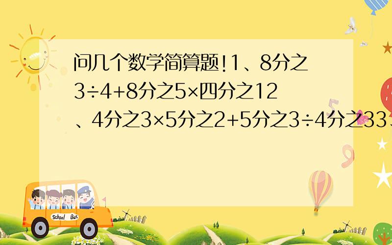 问几个数学简算题!1、8分之3÷4+8分之5×四分之12、4分之3×5分之2+5分之3÷4分之33、14分之3×8分之1+14分之11×0.1254、2÷3×8分之1+8分之3×8分之15、3×8分之1÷4+8分之7×4分之3上面这5道题能用乘法分