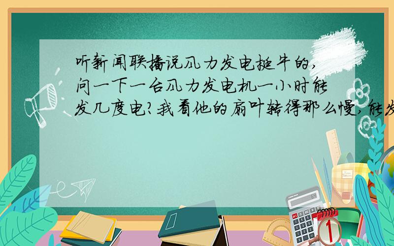 听新闻联播说风力发电挺牛的,问一下一台风力发电机一小时能发几度电?我看他的扇叶转得那么慢,能发多少电啊?能够几家用的啊?