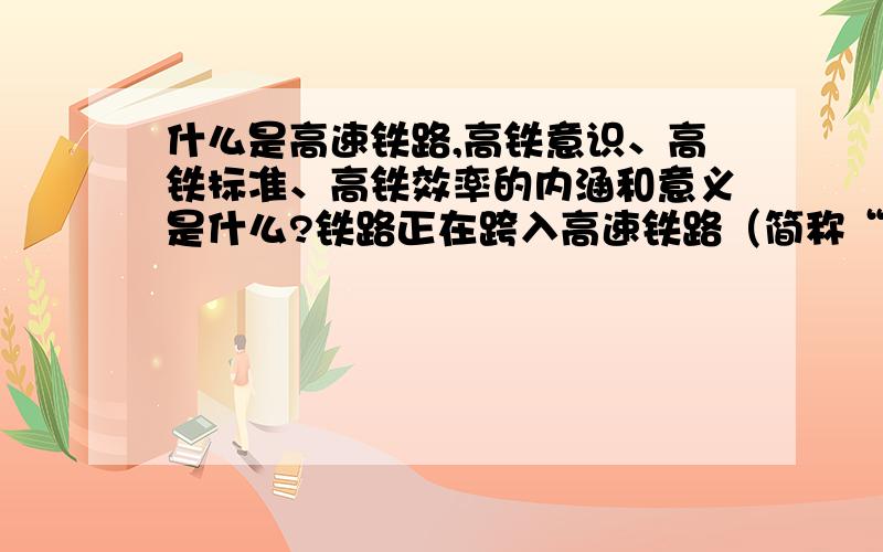 什么是高速铁路,高铁意识、高铁标准、高铁效率的内涵和意义是什么?铁路正在跨入高速铁路（简称“高铁”）时代,那什么是高速铁路?如何理解牢固树立“高铁意识、高铁标准、高铁效率”