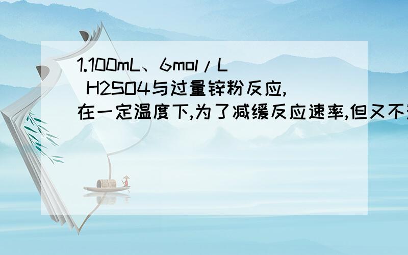 1.100mL、6mol/L H2SO4与过量锌粉反应,在一定温度下,为了减缓反应速率,但又不影响H2的总质量,可向反应物中加适量的( ) A.碳酸钠固体 B.硫酸铵固体 C.10mL 1mol/L H2SO4 D.水E.加入少量醋酸钠固体A.加入