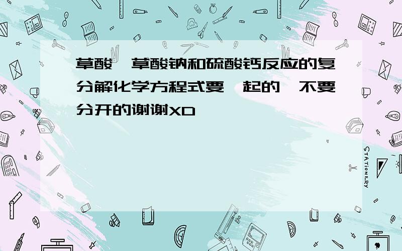 草酸、草酸钠和硫酸钙反应的复分解化学方程式要一起的、不要分开的谢谢XD