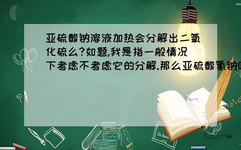 亚硫酸钠溶液加热会分解出二氧化硫么?如题,我是指一般情况下考虑不考虑它的分解.那么亚硫酸氢钠呢？在中性或酸性情况下加热会分解出SO2么