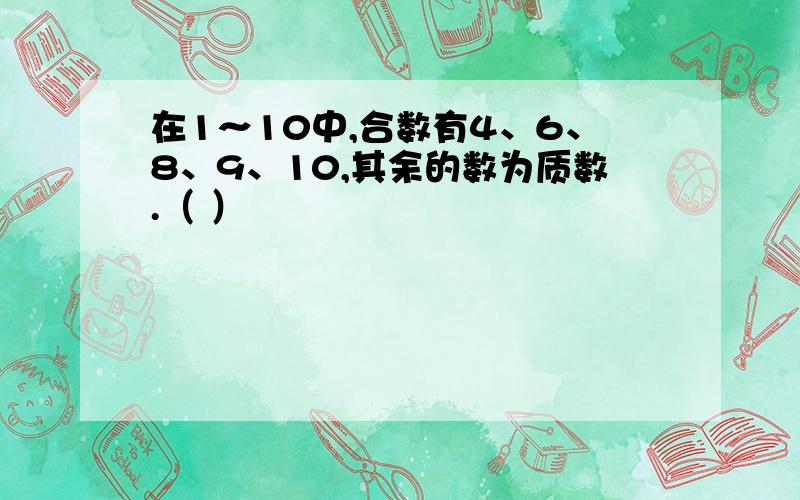 在1～10中,合数有4、6、8、9、10,其余的数为质数.（ ）