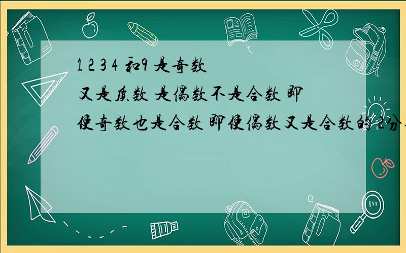 1 2 3 4 和9 是奇数又是质数 是偶数不是合数 即使奇数也是合数 即使偶数又是合数的 2分钟给我给60