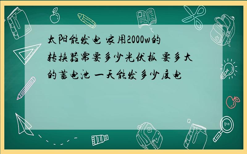 太阳能发电 家用2000w的转换器需要多少光伏板 要多大的蓄电池 一天能发多少度电