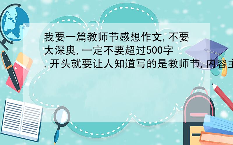 我要一篇教师节感想作文,不要太深奥,一定不要超过500字,开头就要让人知道写的是教师节,内容主要写的是赞扬教师,尽量不抄袭