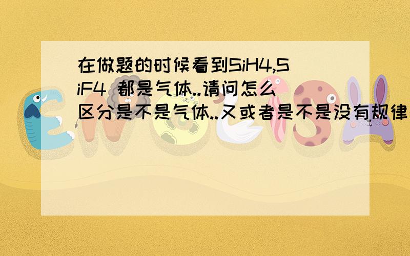 在做题的时候看到SiH4,SiF4 都是气体..请问怎么区分是不是气体..又或者是不是没有规律的..那么,含硅元素的气体还有哪些?