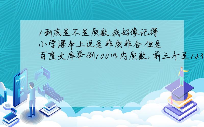 1到底是不是质数.我好像记得小学课本上说是非质非合.但是百度文库举例100以内质数,前三个是123.但后面有说23是唯一一个连着的质数.