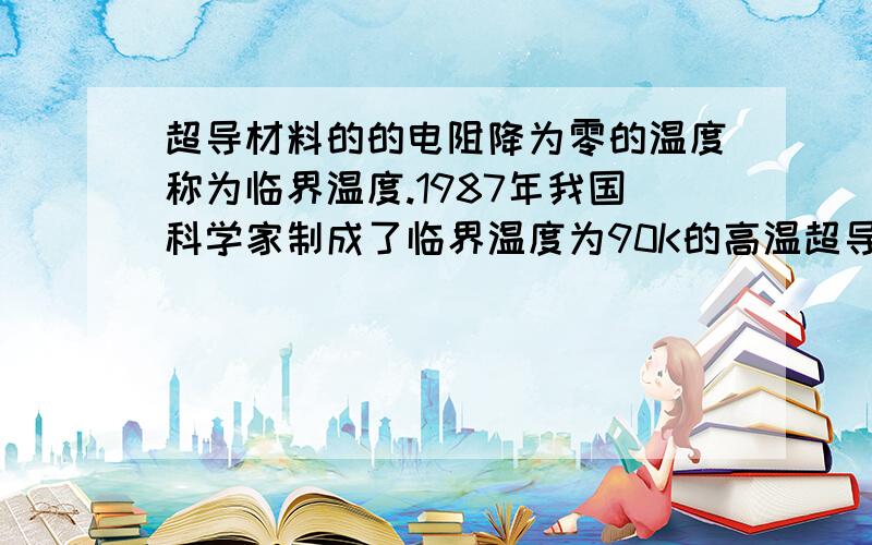 超导材料的的电阻降为零的温度称为临界温度.1987年我国科学家制成了临界温度为90K的高温超导材料,利用超导材料0电阻的性质,可实现无损耗输电.现有一直流电路,输电线的总电阻为0.4(欧),它