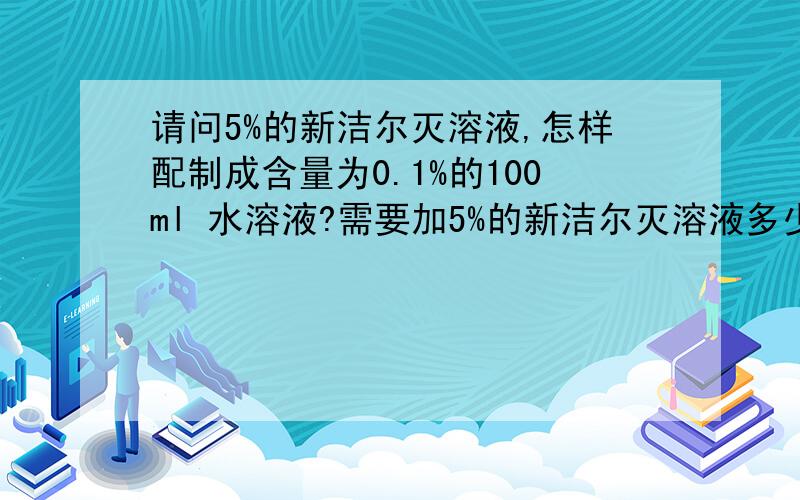 请问5%的新洁尔灭溶液,怎样配制成含量为0.1%的100ml 水溶液?需要加5%的新洁尔灭溶液多少毫升,才可使该100毫升溶液新洁尔灭含量为0.1%?