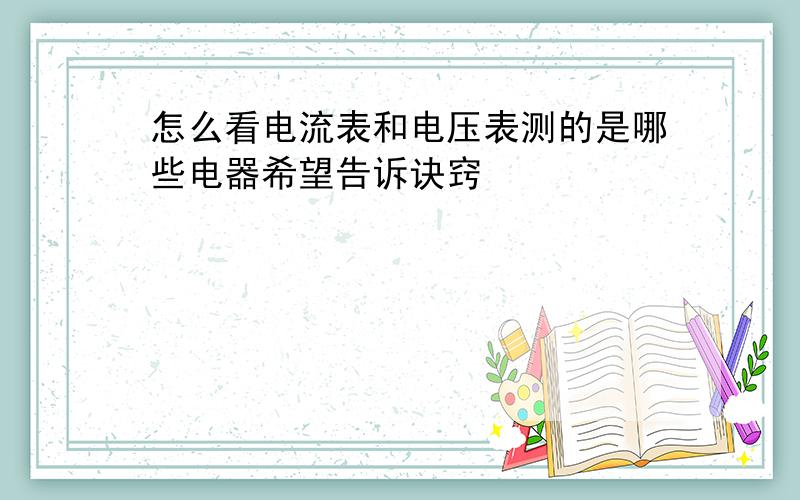 怎么看电流表和电压表测的是哪些电器希望告诉诀窍