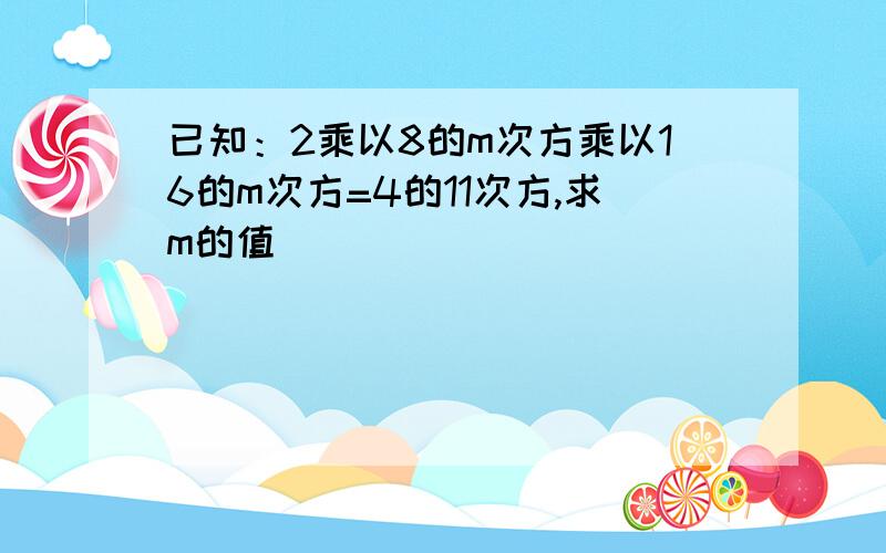 已知：2乘以8的m次方乘以16的m次方=4的11次方,求m的值