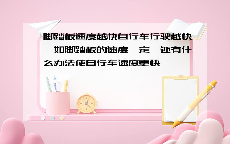 脚踏板速度越快自行车行驶越快,如脚踏板的速度一定,还有什么办法使自行车速度更快