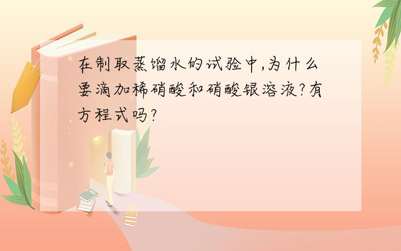 在制取蒸馏水的试验中,为什么要滴加稀硝酸和硝酸银溶液?有方程式吗?