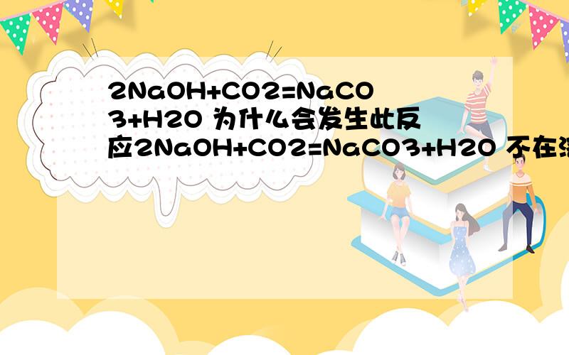 2NaOH+CO2=NaCO3+H2O 为什么会发生此反应2NaOH+CO2=NaCO3+H2O 不在溶液环境下况且2NaOH+H2CO3=Na2CO3+2H2O强电解质＋弱电解质＝强电解质＋弱电解质?