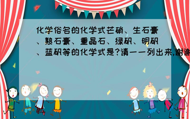 化学俗名的化学式芒硝、生石膏、熟石膏、重晶石、绿矾、明矾、蓝矾等的化学式是?请一一列出来,谢谢!