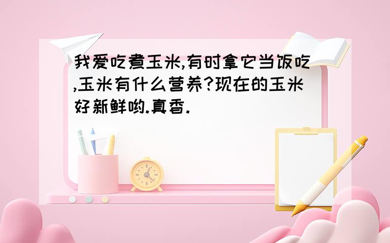 我爱吃煮玉米,有时拿它当饭吃,玉米有什么营养?现在的玉米好新鲜哟.真香.