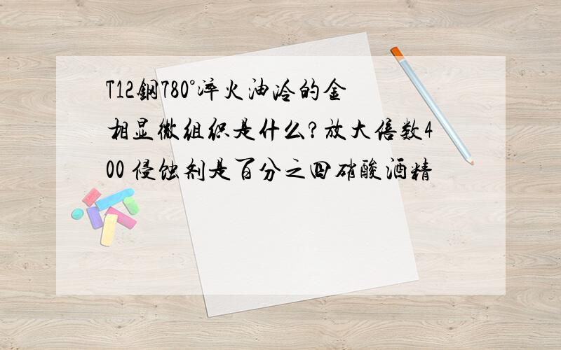 T12钢780°淬火油冷的金相显微组织是什么?放大倍数400 侵蚀剂是百分之四硝酸酒精