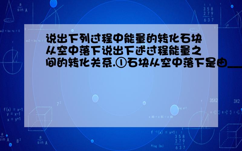 说出下列过程中能量的转化石块从空中落下说出下述过程能量之间的转化关系.①石块从空中落下是由____________________.②水力发电是由_____________________.③电动机工作是由______________________.④用