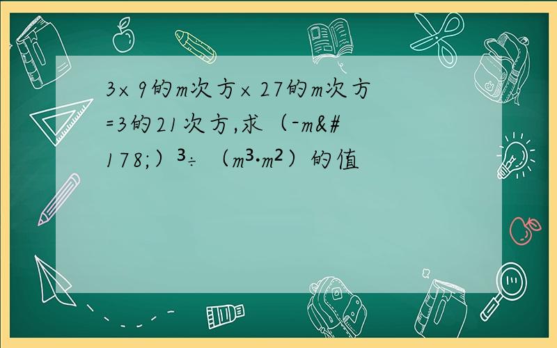 3×9的m次方×27的m次方=3的21次方,求（-m²）³÷（m³·m²）的值