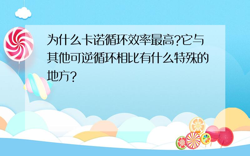 为什么卡诺循环效率最高?它与其他可逆循环相比有什么特殊的地方?