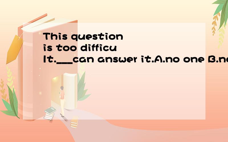 This question is too difficult.___can answer it.A.no one B.nonenone no one 都是可以用来表示人的,为什么不是选none 而是选on one呢?