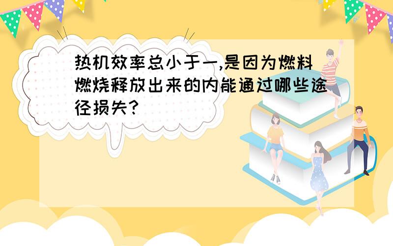 热机效率总小于一,是因为燃料燃烧释放出来的内能通过哪些途径损失?