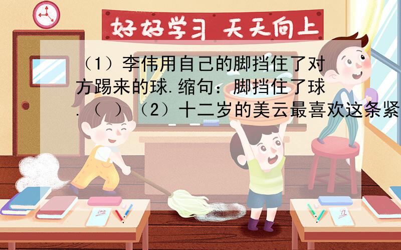 （1）李伟用自己的脚挡住了对方踢来的球.缩句：脚挡住了球.（ ）（2）十二岁的美云最喜欢这条紧靠着村子的红河.缩句：美云喜欢红河.（ ）（3）李时珍是我国古代的一位伟大的医学家和