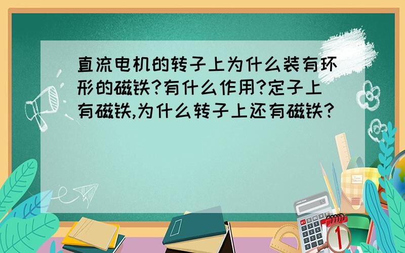 直流电机的转子上为什么装有环形的磁铁?有什么作用?定子上有磁铁,为什么转子上还有磁铁?