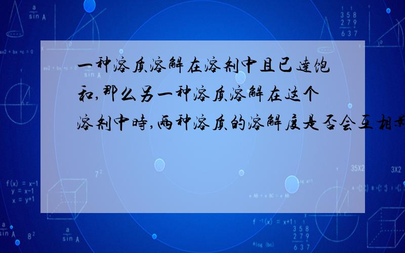 一种溶质溶解在溶剂中且已达饱和,那么另一种溶质溶解在这个溶剂中时,两种溶质的溶解度是否会互相影响准确