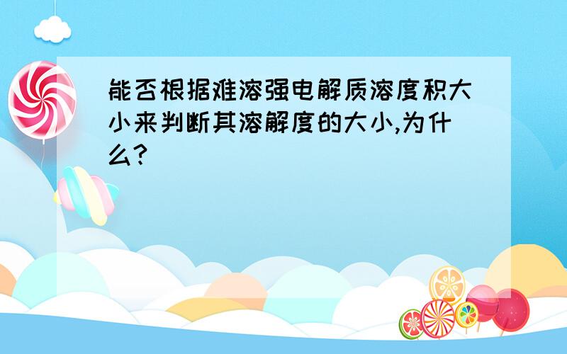 能否根据难溶强电解质溶度积大小来判断其溶解度的大小,为什么?