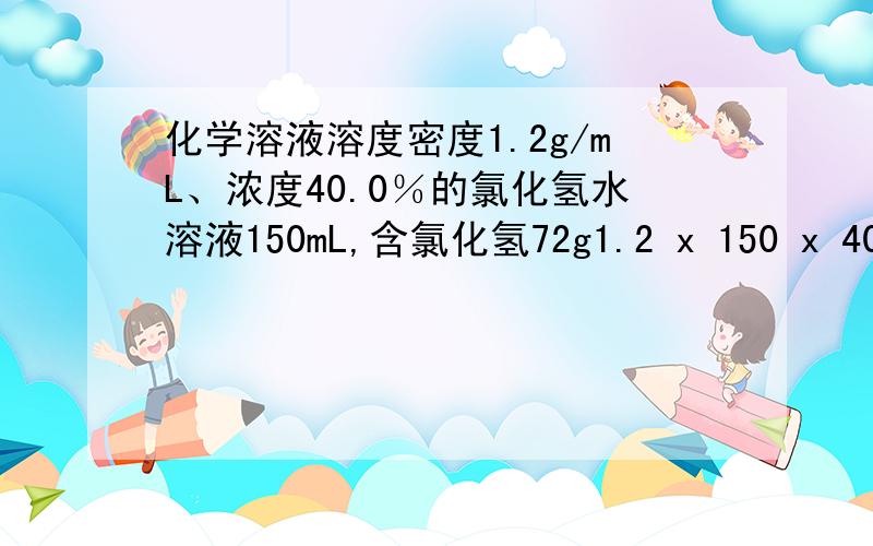 化学溶液溶度密度1.2g/mL、浓度40.0％的氯化氢水溶液150mL,含氯化氢72g1.2 x 150 x 40% = 72g试问欲将重量百分率浓度为30％的氯化氢水溶液,加水稀释成12%的水溶液,试求两者所需的质量比2：3这个答