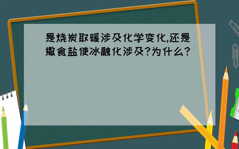 是烧炭取暖涉及化学变化,还是撒食盐使冰融化涉及?为什么?