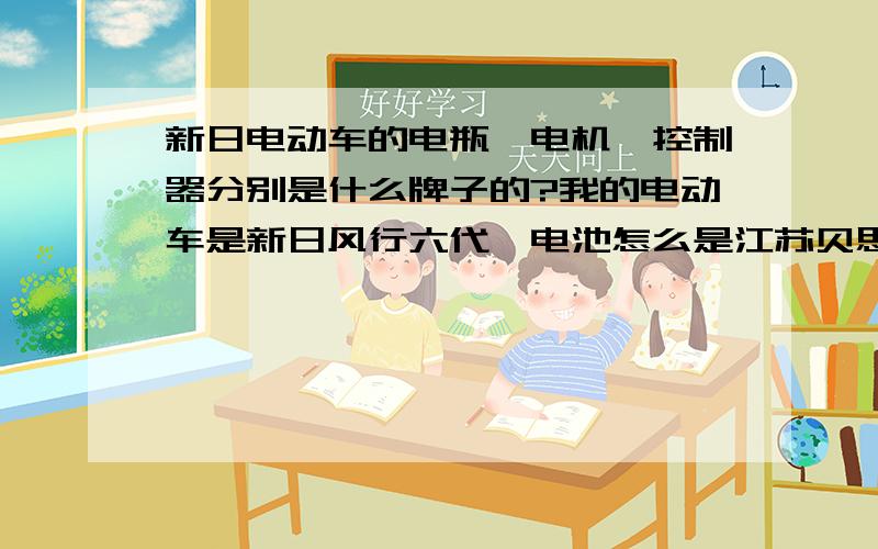 新日电动车的电瓶、电机、控制器分别是什么牌子的?我的电动车是新日风行六代,电池怎么是江苏贝思特的,我不听说新日是配天能电池吗?我是不是上当了?