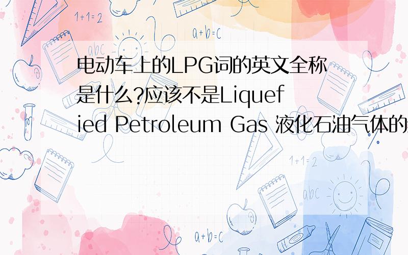 电动车上的LPG词的英文全称是什么?应该不是Liquefied Petroleum Gas 液化石油气体的缩写吧.