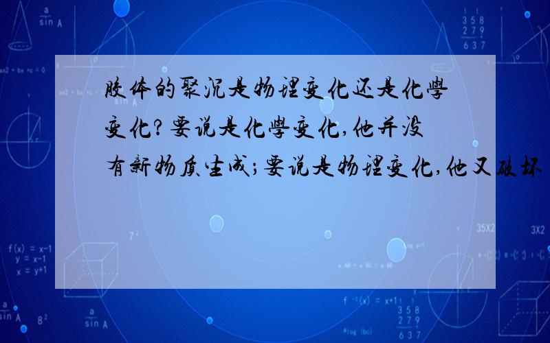 胶体的聚沉是物理变化还是化学变化?要说是化学变化,他并没有新物质生成；要说是物理变化,他又破坏了原有物质的结构.到底是什么变化?