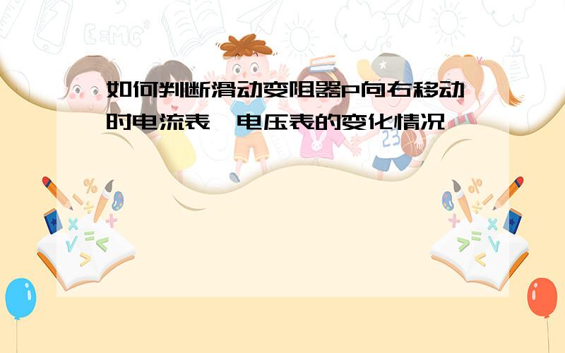 如何判断滑动变阻器P向右移动时电流表,电压表的变化情况