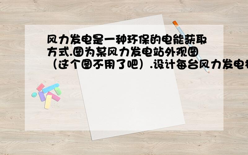 风力发电是一种环保的电能获取方式.图为某风力发电站外观图（这个图不用了吧）.设计每台风力发电机的功率设计每台风力发电机的功率为40 kW.实验测得风的动能转化为电能的效率约为20%,