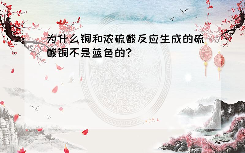 为什么铜和浓硫酸反应生成的硫酸铜不是蓝色的?