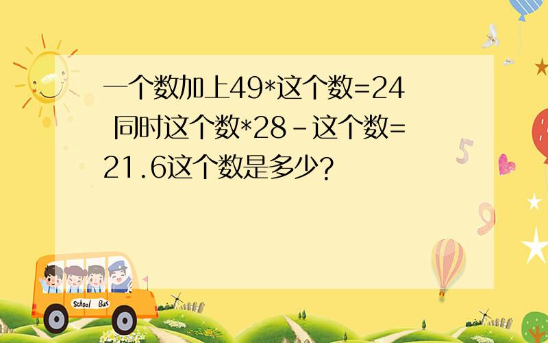 一个数加上49*这个数=24 同时这个数*28-这个数=21.6这个数是多少?