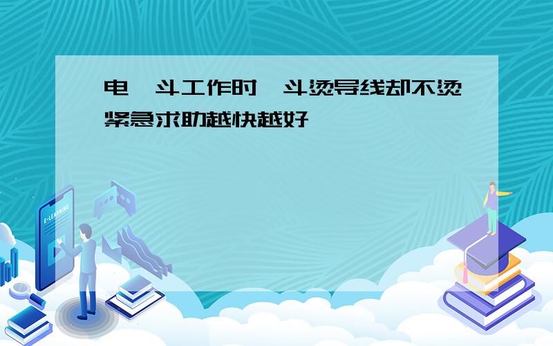 电熨斗工作时熨斗烫导线却不烫紧急求助越快越好