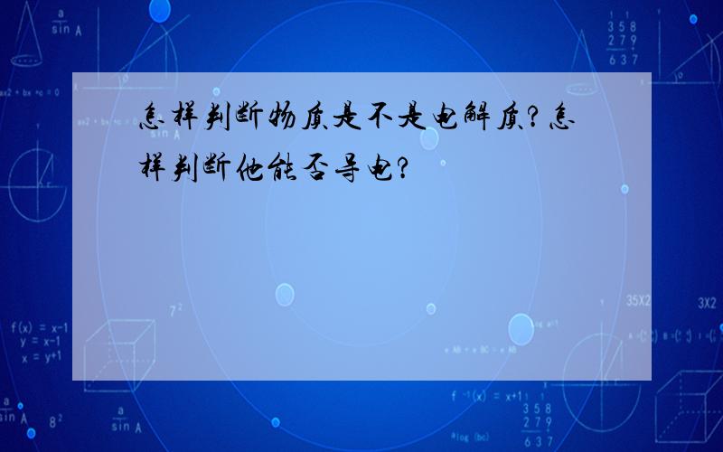 怎样判断物质是不是电解质?怎样判断他能否导电?