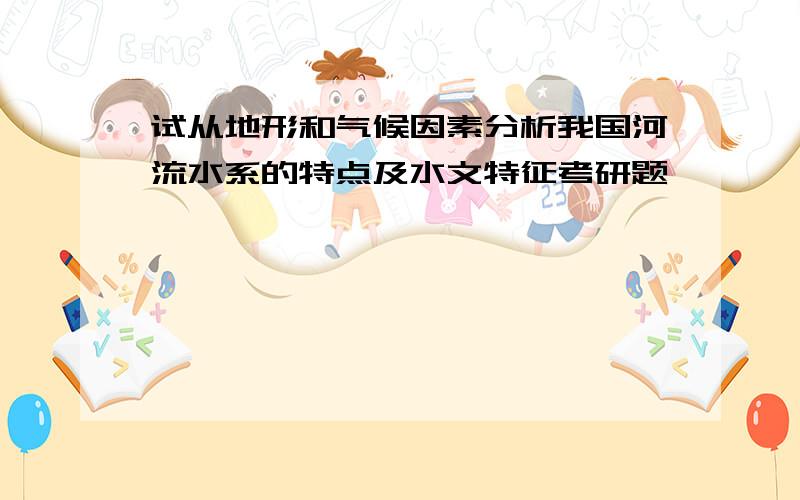 试从地形和气候因素分析我国河流水系的特点及水文特征考研题