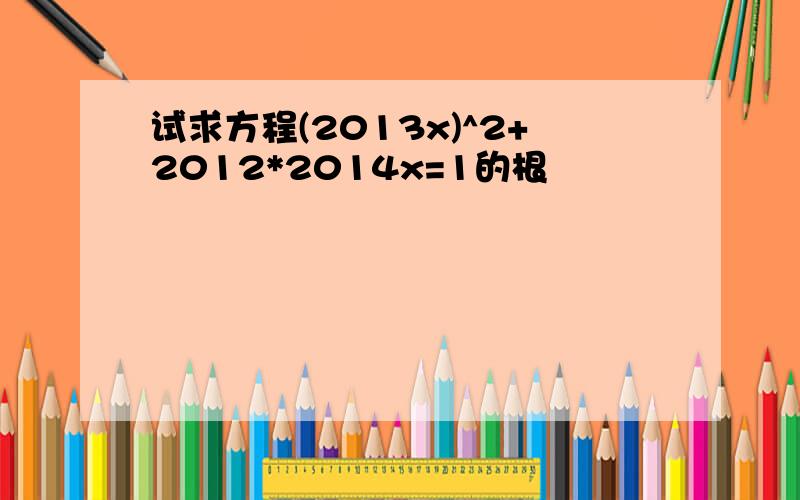 试求方程(2013x)^2+2012*2014x=1的根