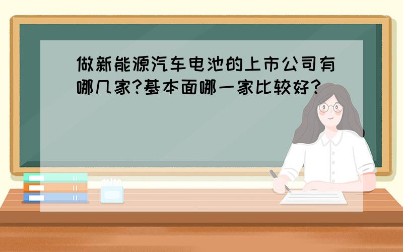 做新能源汽车电池的上市公司有哪几家?基本面哪一家比较好?