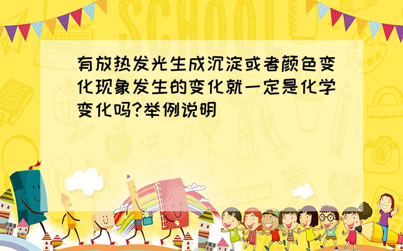 有放热发光生成沉淀或者颜色变化现象发生的变化就一定是化学变化吗?举例说明