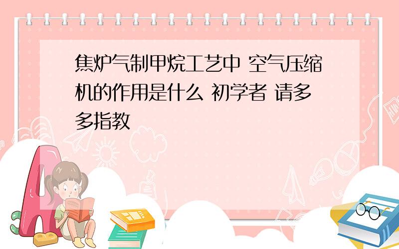 焦炉气制甲烷工艺中 空气压缩机的作用是什么 初学者 请多多指教