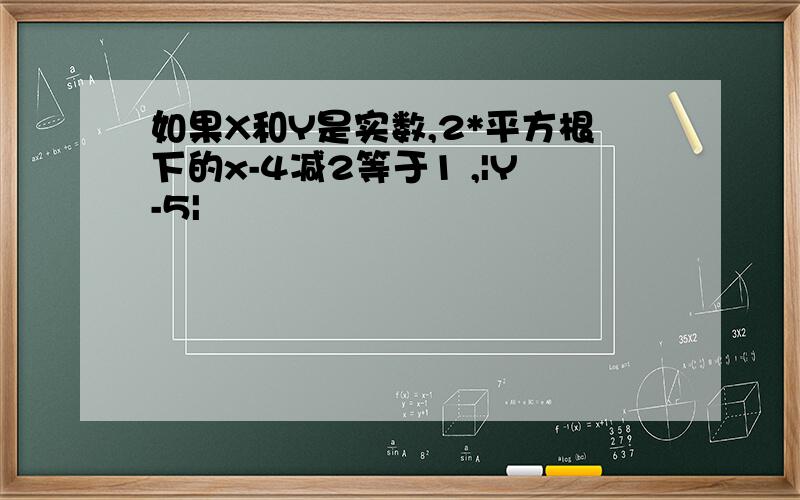 如果X和Y是实数,2*平方根下的x-4减2等于1 ,|Y-5|