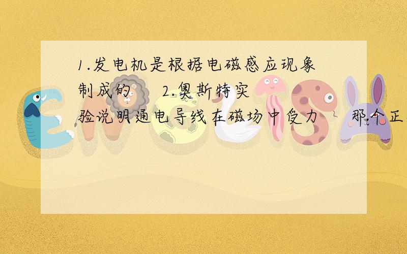 1.发电机是根据电磁感应现象制成的     2.奥斯特实验说明通电导线在磁场中受力     那个正确?